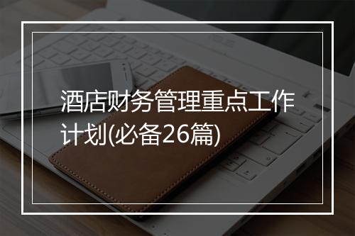 酒店财务管理重点工作计划(必备26篇)