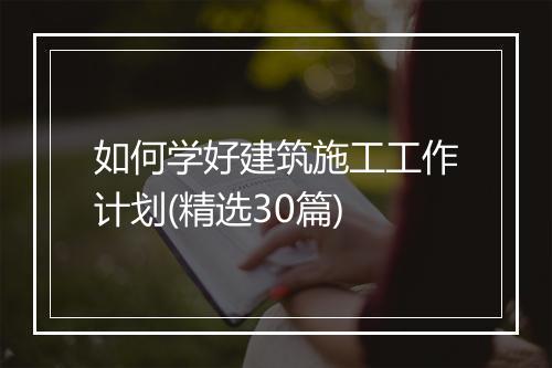 如何学好建筑施工工作计划(精选30篇)