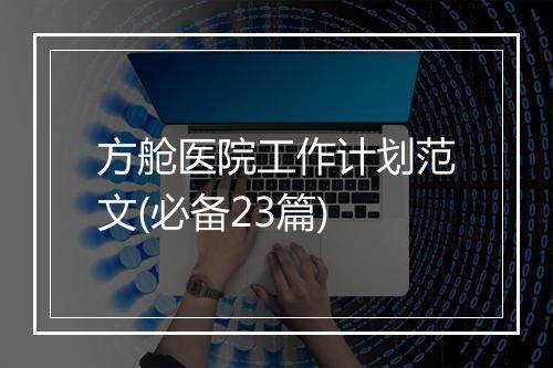 方舱医院工作计划范文(必备23篇)