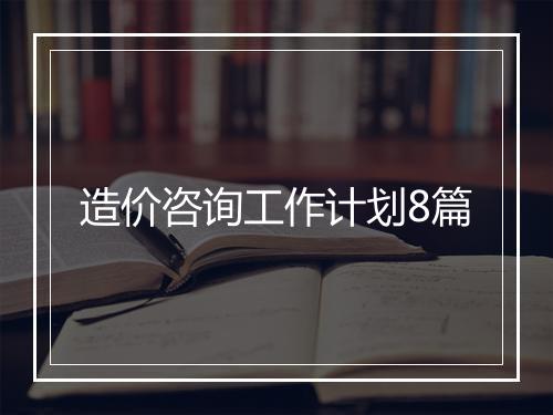 造价咨询工作计划8篇