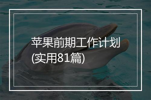 苹果前期工作计划(实用81篇)