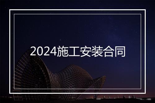 2024施工安装合同