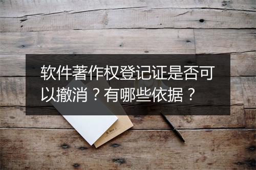 软件著作权登记证是否可以撤消？有哪些依据？