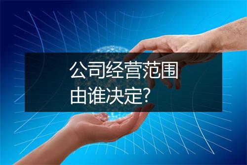 公司经营范围由谁决定?
