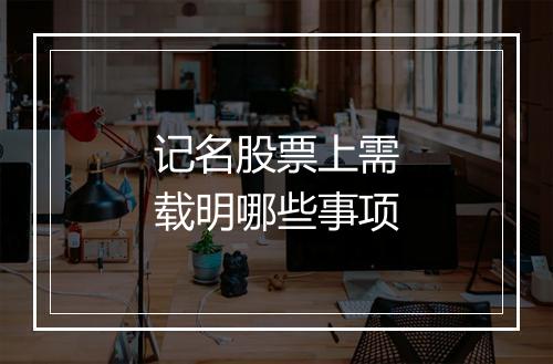 记名股票上需载明哪些事项
