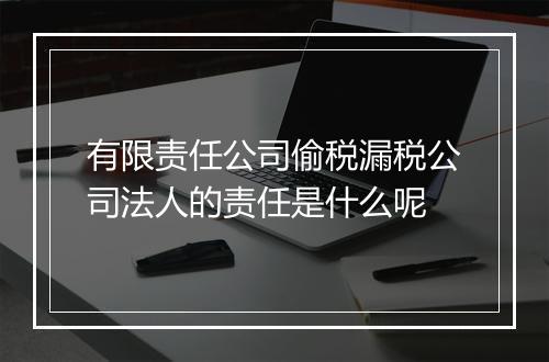 有限责任公司偷税漏税公司法人的责任是什么呢