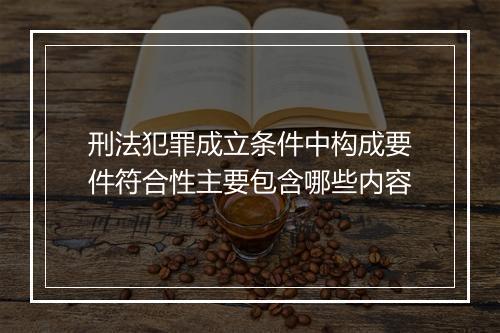 刑法犯罪成立条件中构成要件符合性主要包含哪些内容