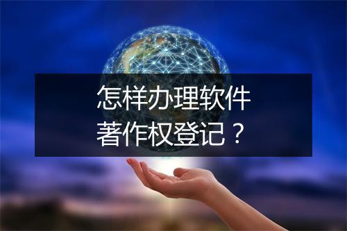 怎样办理软件著作权登记？
