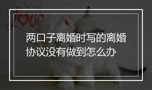 两口子离婚时写的离婚协议没有做到怎么办