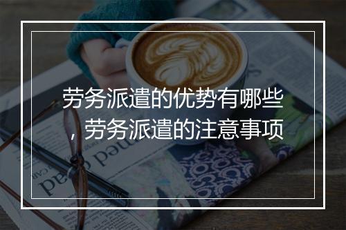 劳务派遣的优势有哪些，劳务派遣的注意事项