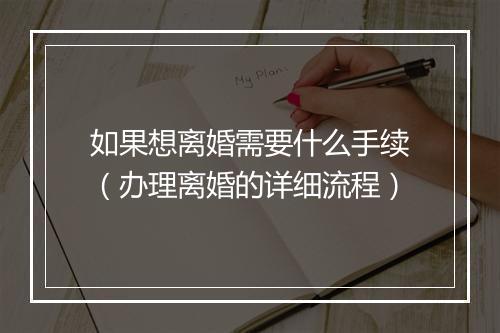如果想离婚需要什么手续（办理离婚的详细流程）