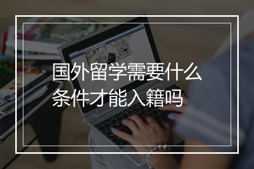 国外留学需要什么条件才能入籍吗
