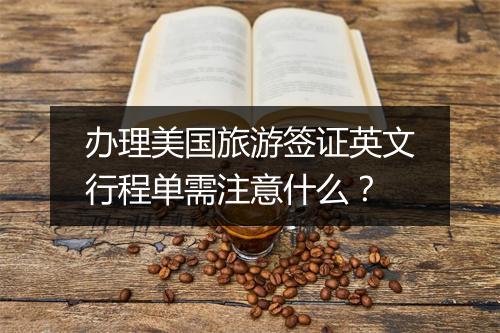 办理美国旅游签证英文行程单需注意什么？