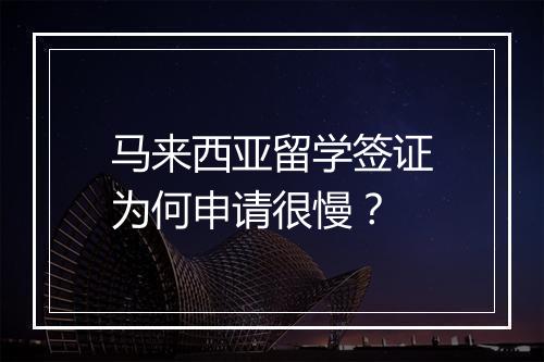 马来西亚留学签证为何申请很慢？