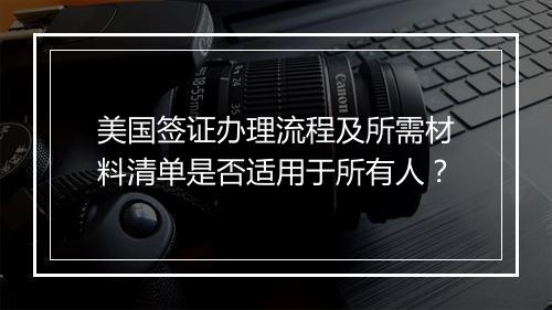 美国签证办理流程及所需材料清单是否适用于所有人？