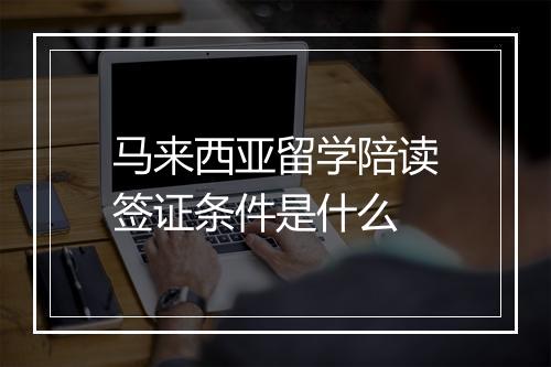 马来西亚留学陪读签证条件是什么