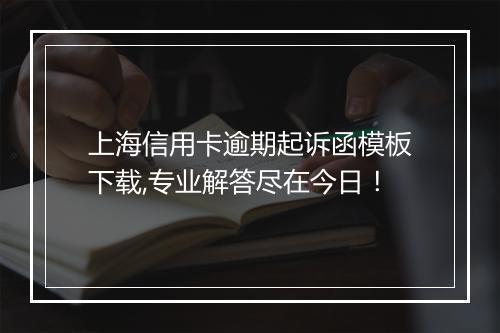 上海信用卡逾期起诉函模板下载,专业解答尽在今日！