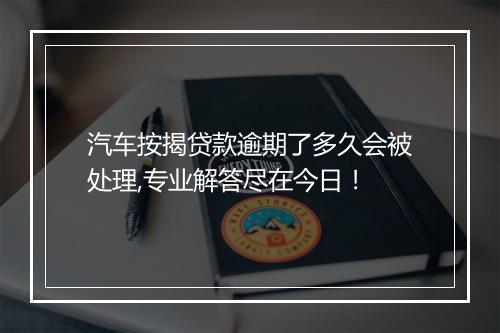 汽车按揭贷款逾期了多久会被处理,专业解答尽在今日！