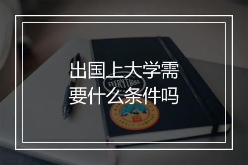 出国上大学需要什么条件吗