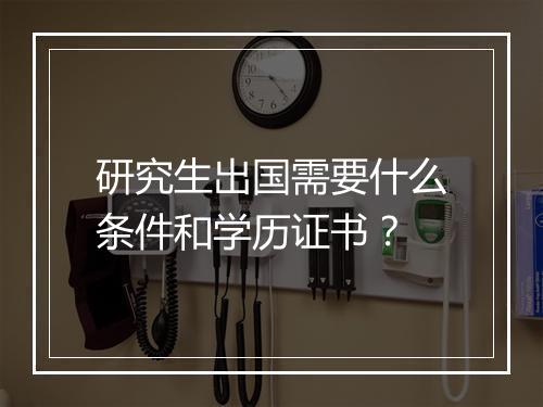 研究生出国需要什么条件和学历证书？