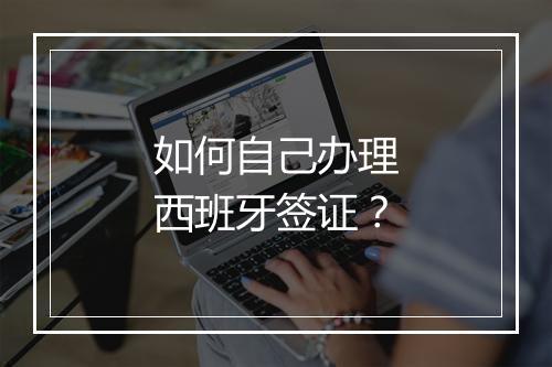 如何自己办理西班牙签证？