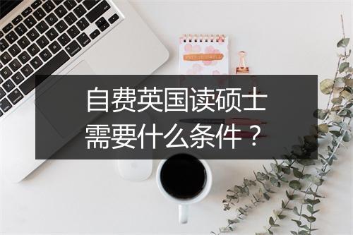 自费英国读硕士需要什么条件？