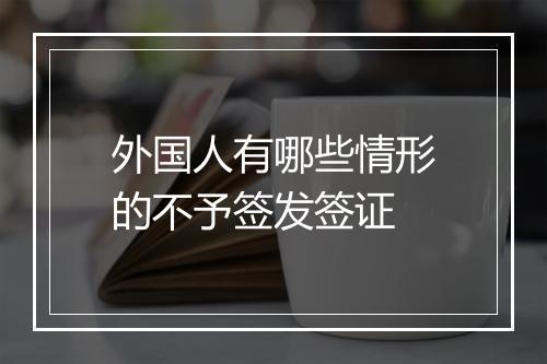 外国人有哪些情形的不予签发签证