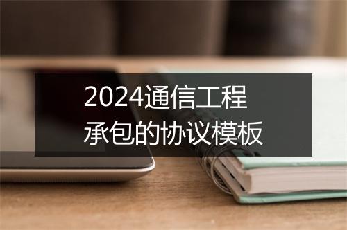 2024通信工程承包的协议模板