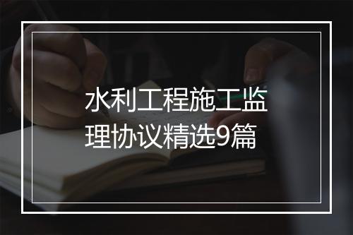 水利工程施工监理协议精选9篇