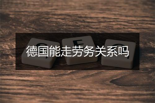 德国能走劳务关系吗