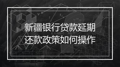 新疆银行贷款延期还款政策如何操作