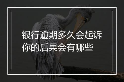 银行逾期多久会起诉你的后果会有哪些