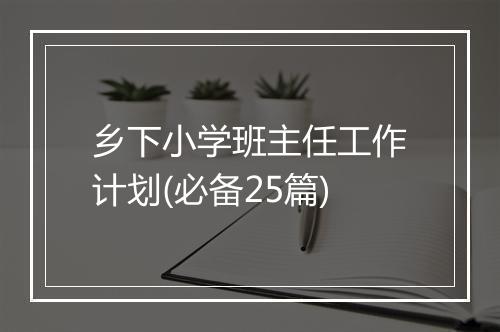 乡下小学班主任工作计划(必备25篇)