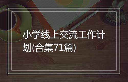 小学线上交流工作计划(合集71篇)