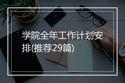 学院全年工作计划安排(推荐29篇)