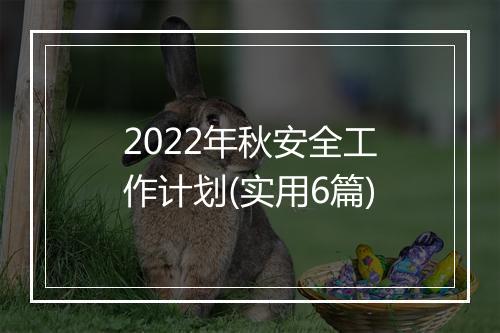 2022年秋安全工作计划(实用6篇)