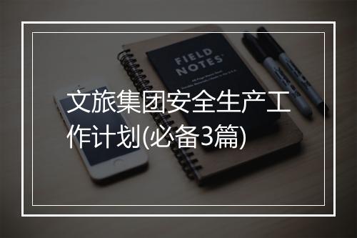 文旅集团安全生产工作计划(必备3篇)