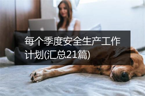 每个季度安全生产工作计划(汇总21篇)