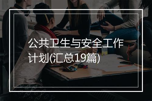 公共卫生与安全工作计划(汇总19篇)