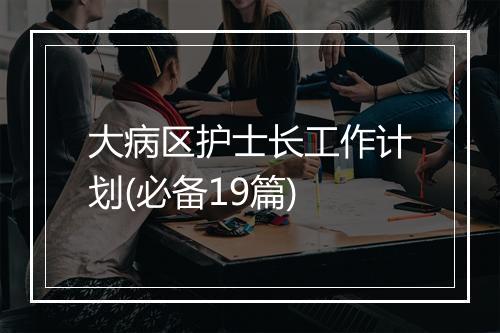 大病区护士长工作计划(必备19篇)