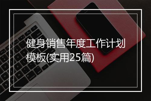 健身销售年度工作计划模板(实用25篇)