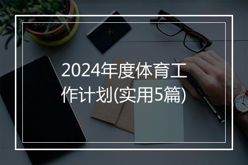 2024年度体育工作计划(实用5篇)