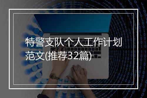特警支队个人工作计划范文(推荐32篇)