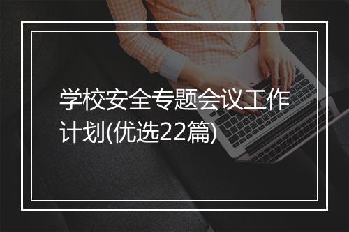 学校安全专题会议工作计划(优选22篇)