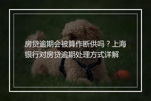 房贷逾期会被算作断供吗？上海银行对房贷逾期处理方式详解