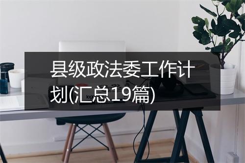 县级政法委工作计划(汇总19篇)