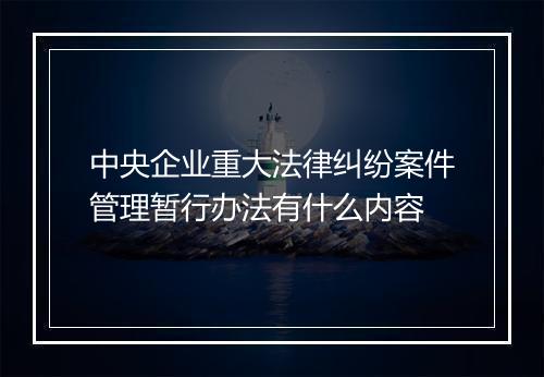 中央企业重大法律纠纷案件管理暂行办法有什么内容