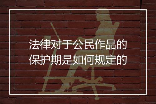 法律对于公民作品的保护期是如何规定的