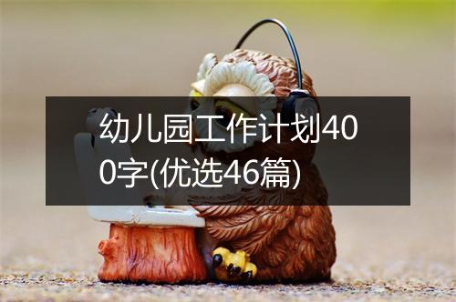 幼儿园工作计划400字(优选46篇)