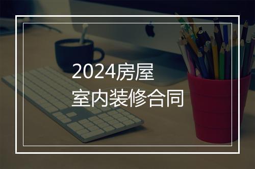 2024房屋室内装修合同